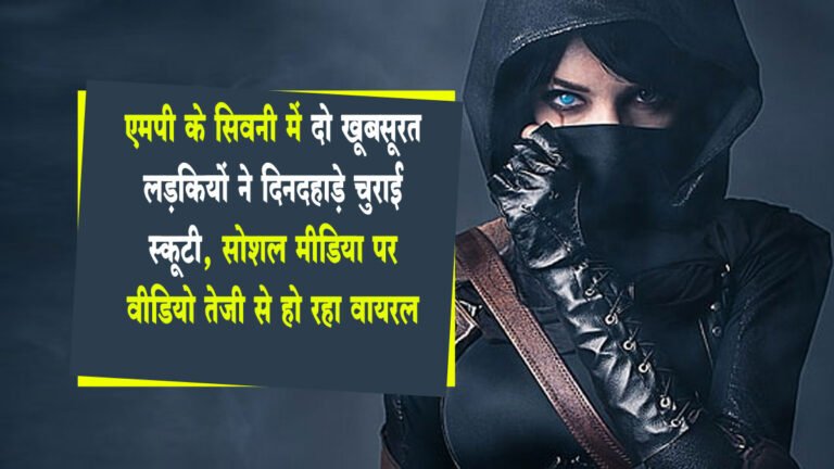 सिवनी: दो खूबसूरत लड़कियों ने दिनदहाड़े चुराई स्कूटी, सोशल मीडिया पर वीडियो तेजी से हो रहा वायरल