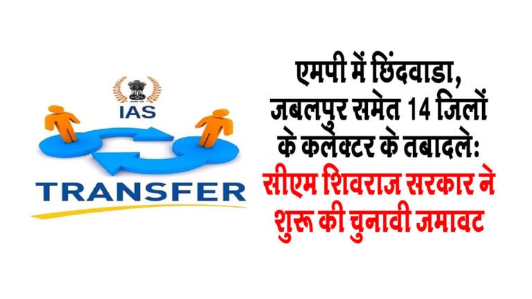 MP में छिंदवाडा, जबलपुर समेत 14 जिलों के कलेक्टर के तबादले: सीएम शिवराज सरकार ने शुरू की चुनावी जमावट