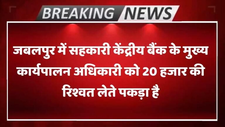 जबलपुर: लोकायुक्त के हत्थे चढ़ा जिला सहकारी केंद्रीय बैंक का रिश्वतखोर सीईओ, 20 हजार की रिश्वत लेते गिरफ्तार
