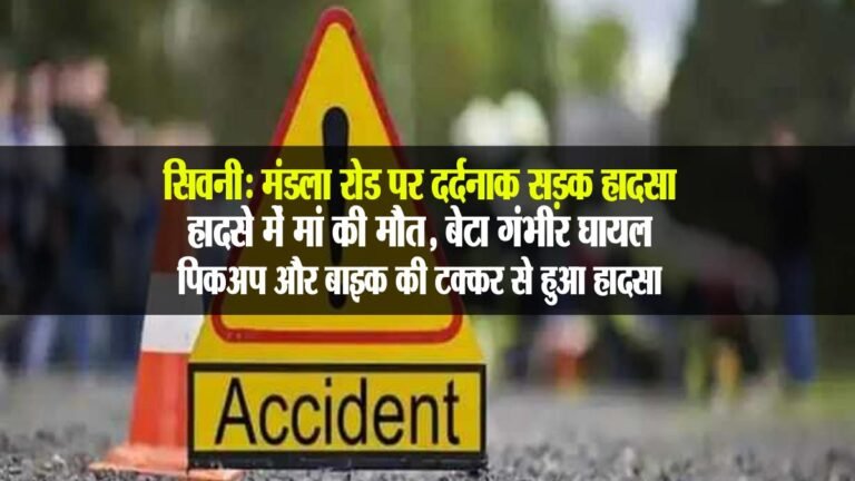 सिवनी: मंडला रोड पर दर्दनाक सड़क हादसा, हादसे में मां की मौत, बेटा गंभीर घायल; पिकअप और बाइक की टक्कर से हुआ हादसा
