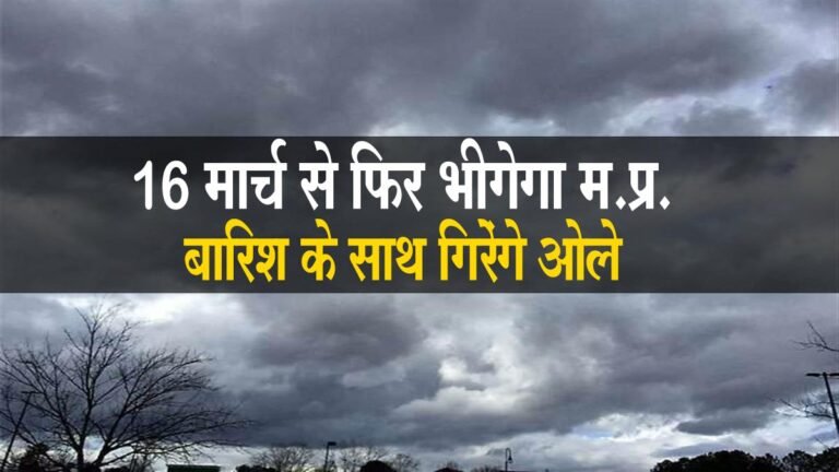 MP WEATHER: 16 मार्च से फिर भीगेगा पूरा मध्यप्रदेश, बारिश के साथ गिरेंगे ओले