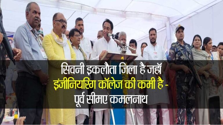 मध्यप्रदेश में सिवनी ही एक इकलौता जिला है जहां इंजीनियरिंग कॉलेज की कमी है – पूर्व सीएम कमलनाथ