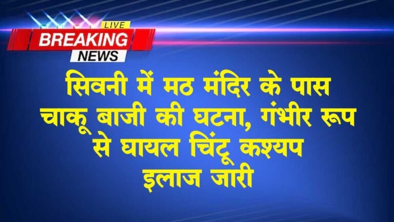 सिवनी: मठ मंदिर के पास चाकू बाजी की घटना, गंभीर रूप से घायल चिंटू कश्यप का इलाज जारी
