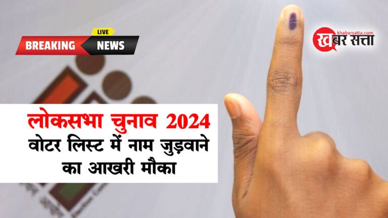 लोकसभा चुनाव 2024: वोटर लिस्ट में नाम जुड़वाने का आखिरी मौका