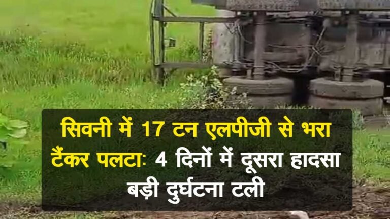 सिवनी में बड़ा हादसा: 17 टन LPG से भरा टैंकर पलटा, 4 दिनों में दूसरी घटना