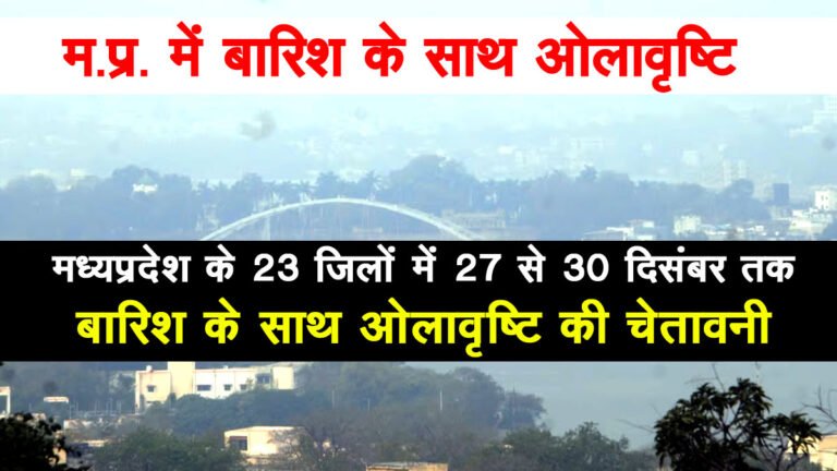 सिवनी, छिंदवाडा, जबलपुर, बलाघाट समेत 23 जिलों में 27 से 30 दिसंबर तक बारिश के साथ ओलावृष्टि की चेतावनी