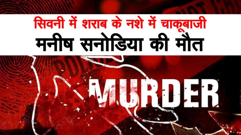 सिवनी: शराब के नशे में हुई चाकूबाजी, मनीष सनोडिया की मौत; एक घायल