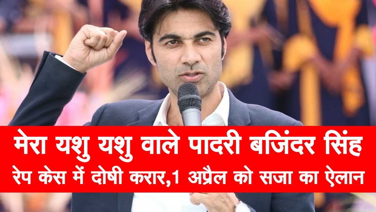 ‘Mera Yashu Yashu’ वाले Padri Bajinder Singh रेप केस में दोषी करार, 1 अप्रैल को होगी सजा का ऐलान