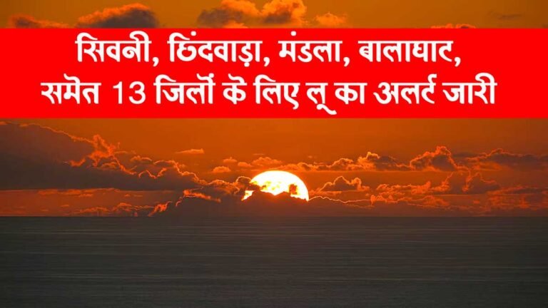 सिवनी, छिंदवाड़ा, मंडला, बालाघाट, समेत 13 जिलों के लिए लू का अलर्ट जारी – MP WEATHER