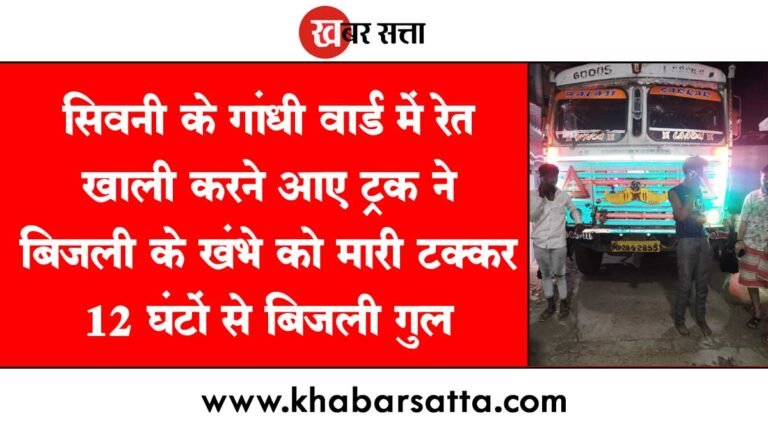 सिवनी के गांधी वार्ड में रेत खाली करने आए ट्रक ने बिजली के खंभे को मारी टक्कर, 12 घंटों से बिजली गुल