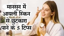 मानसून में ऑयली स्किन से पाना चाहते हो छुटकारा तो अपनाये ये 5 आसान और जरूरी टिप्स