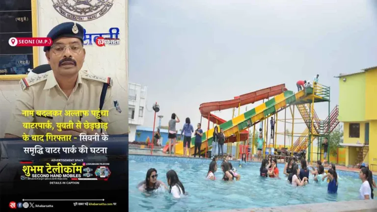 SEONI के SAMRIDDHI WATER PARK में शर्मनाक हरकत! अल्ताफ ने बदला नाम ‘नानू’, लड़की से छेड़छाड़ के बाद गिरफ्तार